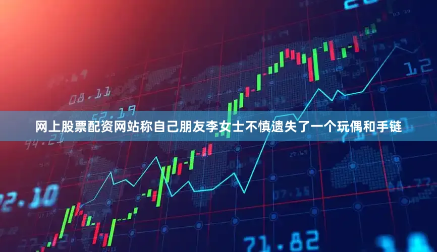 网上股票配资网站称自己朋友李女士不慎遗失了一个玩偶和手链