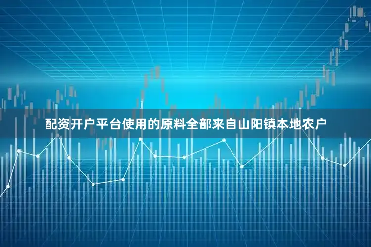 配资开户平台使用的原料全部来自山阳镇本地农户