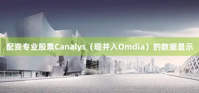 配资专业股票　　Canalys（现并入Omdia）的数据显示
