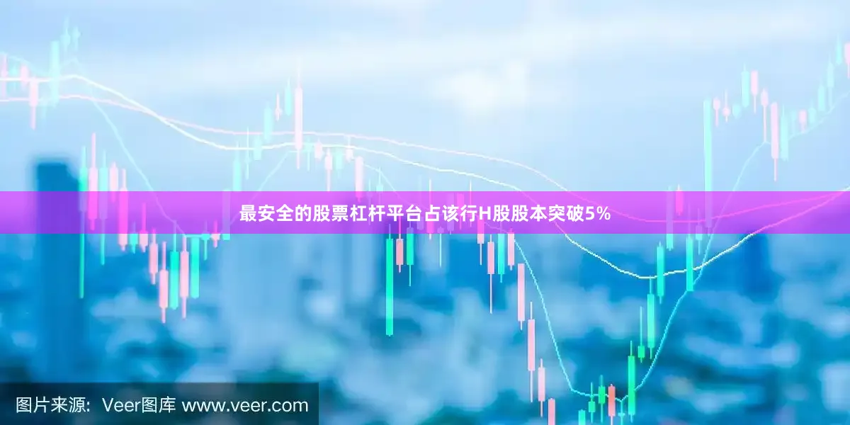 最安全的股票杠杆平台占该行H股股本突破5%