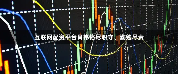 互联网配资平台肖伟恪尽职守、勤勉尽责