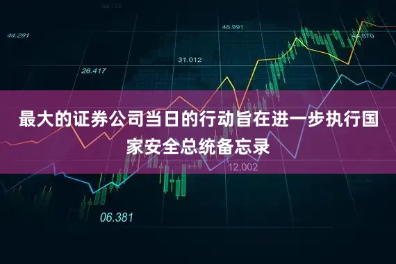 最大的证券公司当日的行动旨在进一步执行国家安全总统备忘录