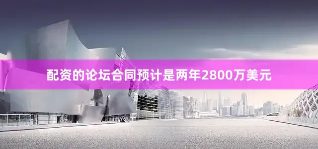 配资的论坛合同预计是两年2800万美元