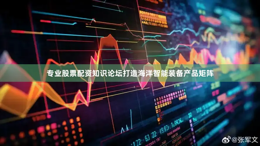 专业股票配资知识论坛打造海洋智能装备产品矩阵