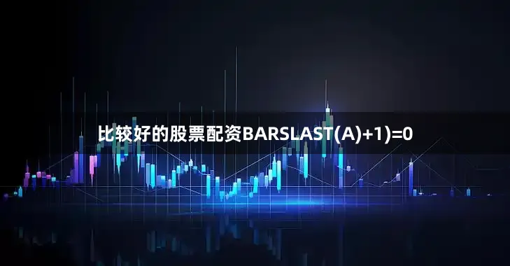 比较好的股票配资BARSLAST(A)+1)=0