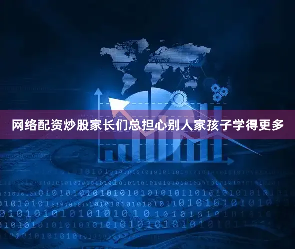 网络配资炒股家长们总担心别人家孩子学得更多