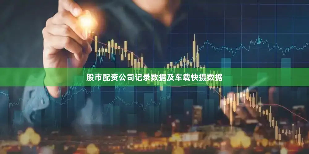 股市配资公司记录数据及车载快摄数据