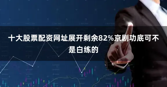 十大股票配资网址展开剩余82%京剧功底可不是白练的