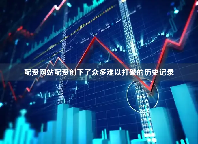 配资网站配资创下了众多难以打破的历史记录