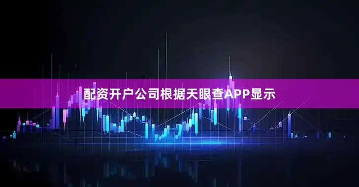 配资开户公司根据天眼查APP显示