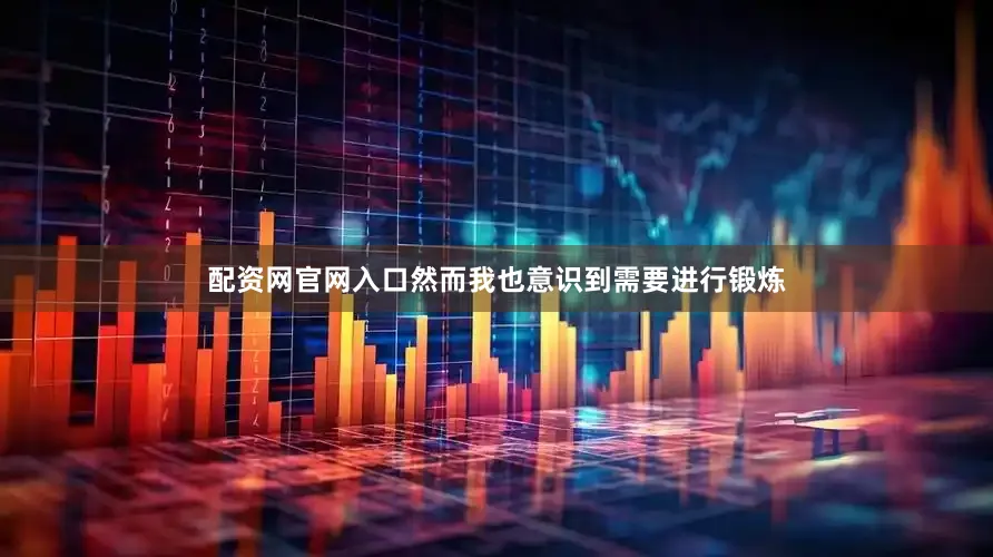 配资网官网入口然而我也意识到需要进行锻炼