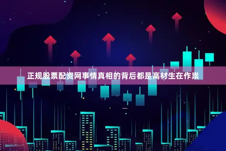 正规股票配资网事情真相的背后都是高材生在作祟