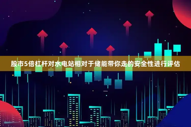 股市5倍杠杆对水电站相对于储能带你走的安全性进行评估