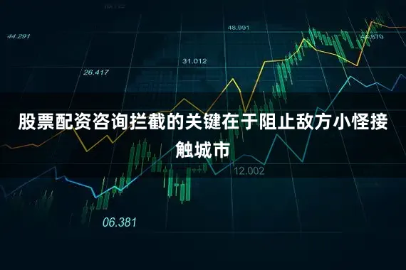 股票配资咨询拦截的关键在于阻止敌方小怪接触城市