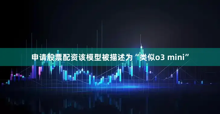申请股票配资该模型被描述为“类似o3 mini”