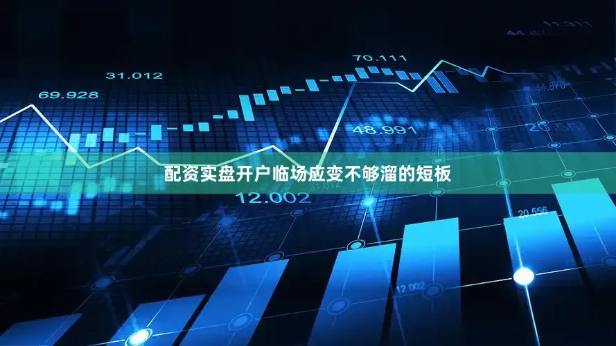 配资实盘开户临场应变不够溜的短板