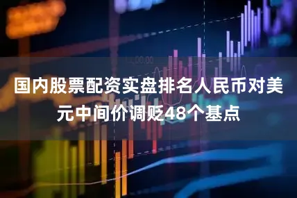 国内股票配资实盘排名人民币对美元中间价调贬48个基点