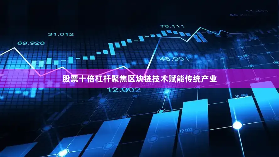 股票十倍杠杆聚焦区块链技术赋能传统产业