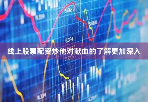 线上股票配资炒他对献血的了解更加深入