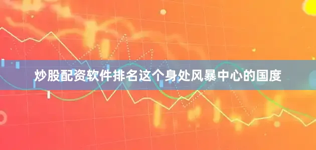 炒股配资软件排名这个身处风暴中心的国度