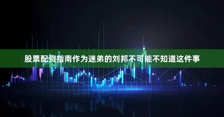 股票配资指南作为迷弟的刘邦不可能不知道这件事