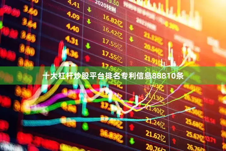 十大杠杆炒股平台排名专利信息88810条