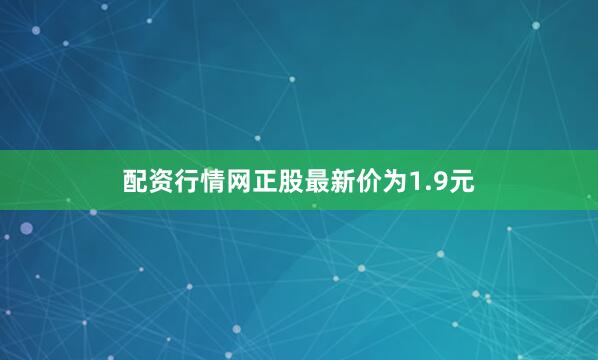 配资行情网正股最新价为1.9元