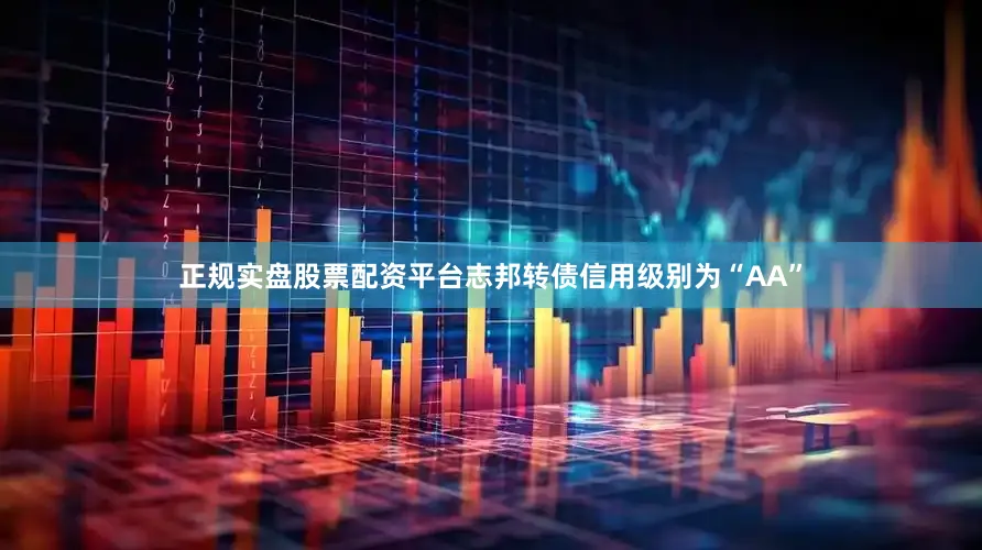 正规实盘股票配资平台志邦转债信用级别为“AA”