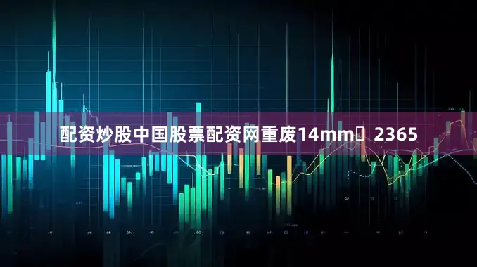配资炒股中国股票配资网重废14mm	2365