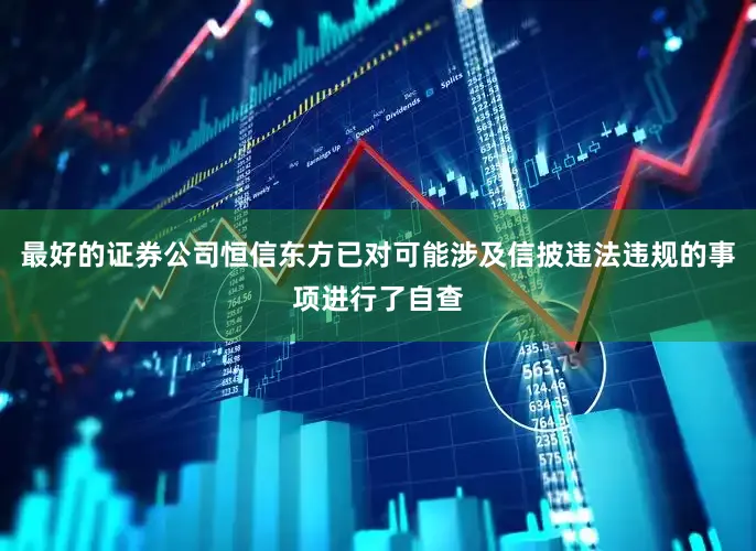 最好的证券公司恒信东方已对可能涉及信披违法违规的事项进行了自查