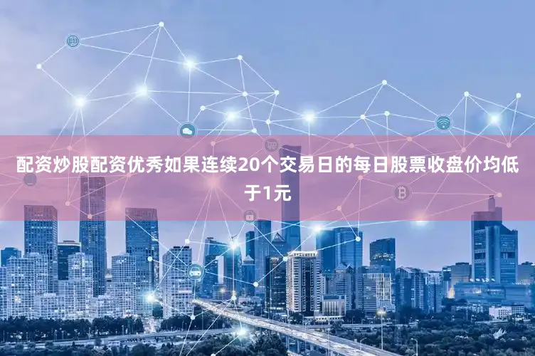 配资炒股配资优秀如果连续20个交易日的每日股票收盘价均低于1元