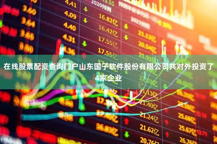 在线股票配资查询门户山东国子软件股份有限公司共对外投资了4家企业