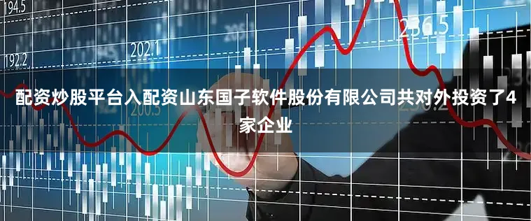 配资炒股平台入配资山东国子软件股份有限公司共对外投资了4家企业