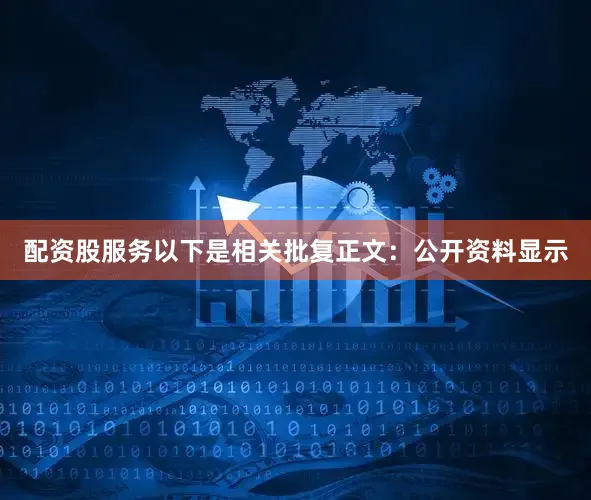 配资股服务以下是相关批复正文：公开资料显示