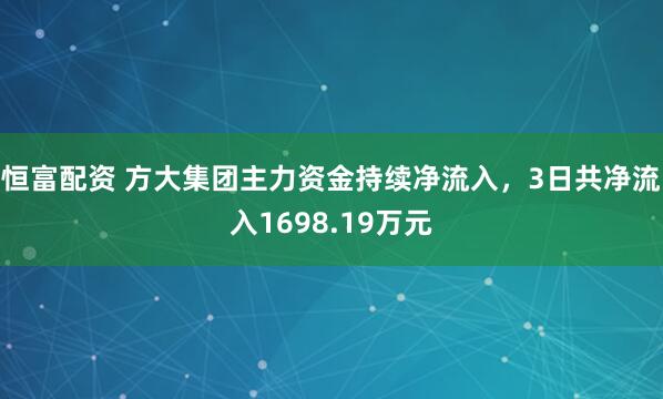 恒富配资 方大集团主力资金持续净流入，3日共净流入1698.19万元