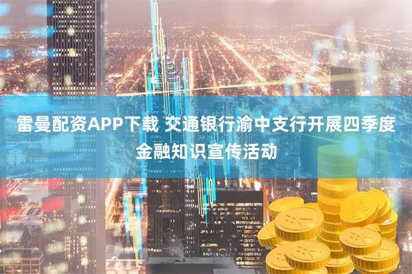 雷曼配资APP下载 交通银行渝中支行开展四季度金融知识宣传活动