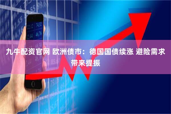 九牛配资官网 欧洲债市：德国国债续涨 避险需求带来提振