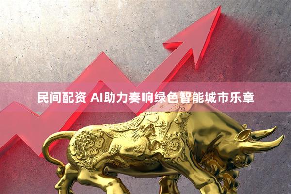 民间配资 AI助力奏响绿色智能城市乐章
