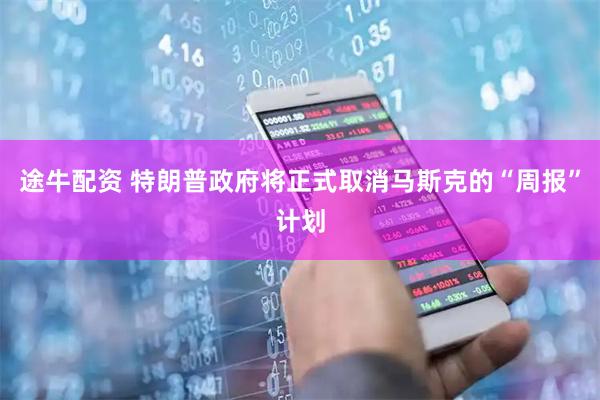 途牛配资 特朗普政府将正式取消马斯克的“周报”计划