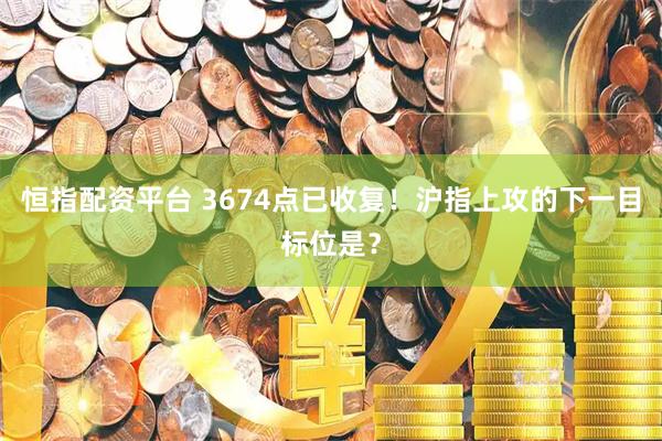 恒指配资平台 3674点已收复！沪指上攻的下一目标位是？